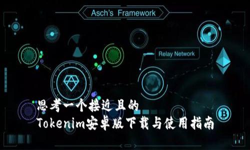 思考一个接近且的  
Tokenim安卓版下载与使用指南