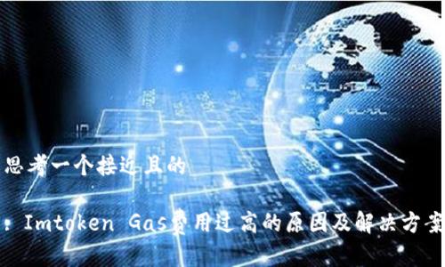 思考一个接近且的

: Imtoken Gas费用过高的原因及解决方案