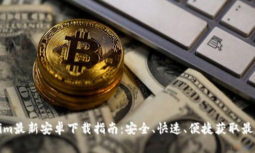 Tokenim最新安卓下载指南：安全、快速、便捷获取最新版本