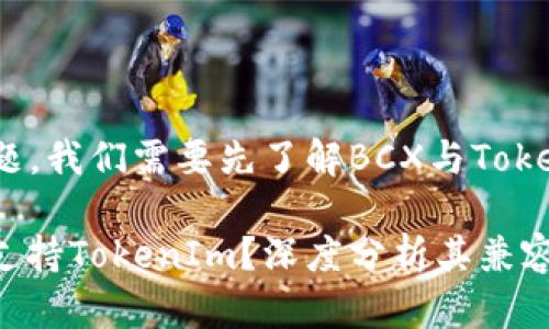 为了回答这个问题，我们需要先了解BCX与TokenIm这两个概念。

### BCX是否支持TokenIm？深度分析其兼容性