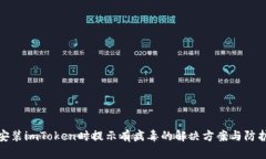 安装imToken时提示有病毒的