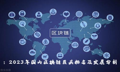 : 2023年国内区块链巨头排名及发展分析