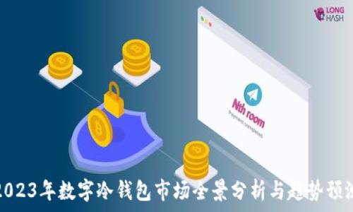   
2023年数字冷钱包市场全景分析与趋势预测