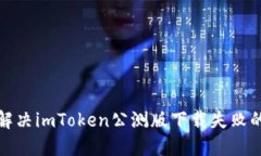 如何解决imToken公测版下载