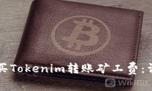 如何购买Tokenim转账矿工费：详细指南