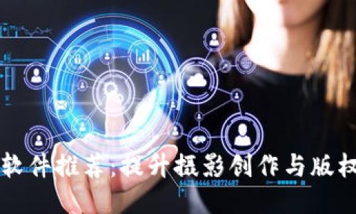 区块链摄影软件推荐：提升摄影创作与版权保护的工具