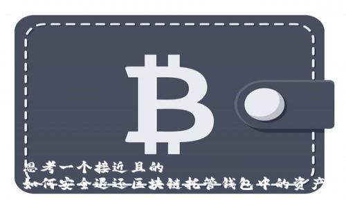 思考一个接近且的  
如何安全退还区块链托管钱包中的资产