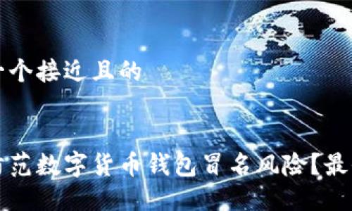 思考一个接近且的


如何防范数字货币钱包冒名风险？最全指南