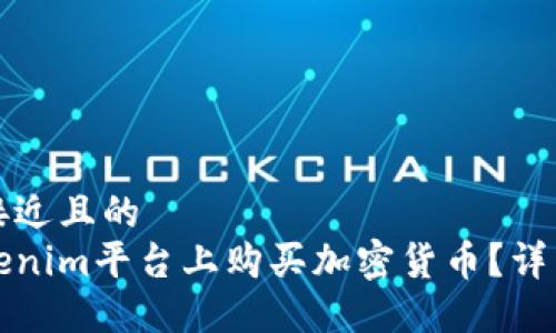 思考一个接近且的
如何在Tokenim平台上购买加密货币？详细图文指南