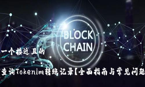 思考一个接近且的

如何查询Tokenim转账记录？全面指南与常见问题解析