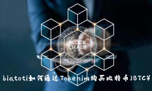 biatoti如何通过Tokenim购买比特币（BTC）