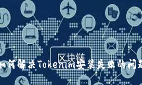 如何解决Tokenim安装失败的问题