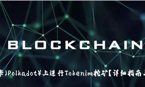 如何在波卡（Polkadot）上进行Tokenim挖矿？详细指南与最佳实践