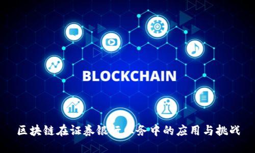 区块链在证券银行业务中的应用与挑战