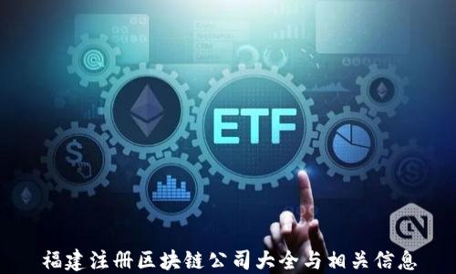 
福建注册区块链公司大全与相关信息