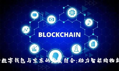  工行数字钱包与京东的完美结合：助力智能购物新体验
