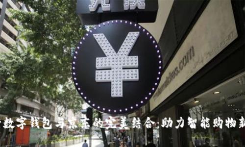  工行数字钱包与京东的完美结合：助力智能购物新体验