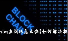 转Tokenim未到账怎么办？如