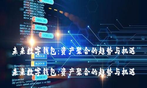 未来数字钱包：资产聚合的趋势与机遇

未来数字钱包：资产聚合的趋势与机遇