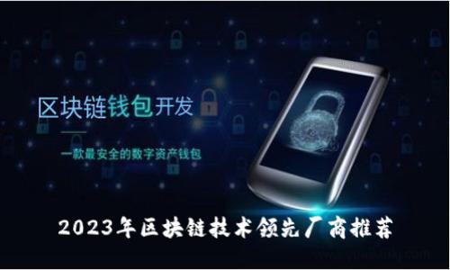 2023年区块链技术领先厂商推荐