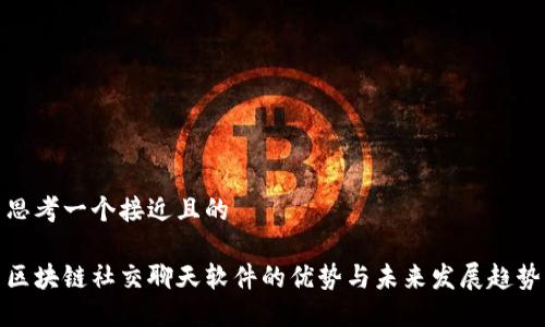 思考一个接近且的

区块链社交聊天软件的优势与未来发展趋势
