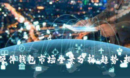 加密数字货币硬件钱包市场全景分析：趋势、挑战与未来机遇