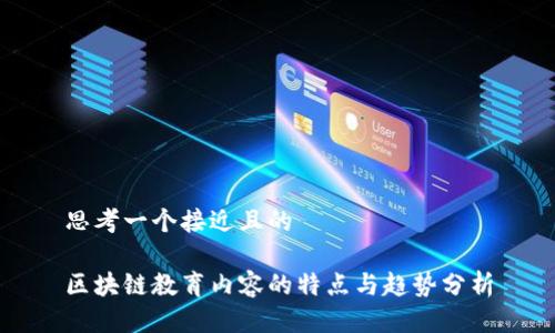 思考一个接近且的

区块链教育内容的特点与趋势分析
