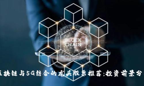 区块链与5G结合的龙头股票推荐：投资前景分析