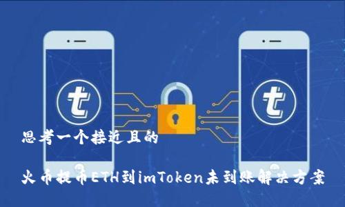 思考一个接近且的

火币提币ETH到imToken未到账解决方案