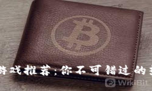 区块链宝宝游戏推荐：你不可错过的热门游戏名称