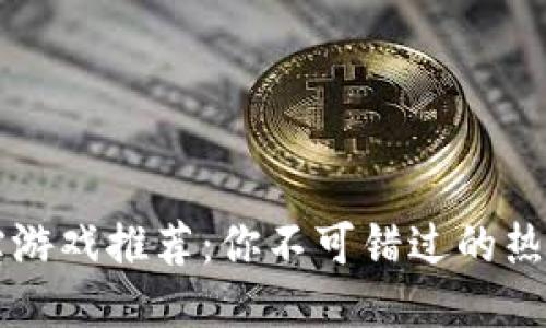 区块链宝宝游戏推荐：你不可错过的热门游戏名称