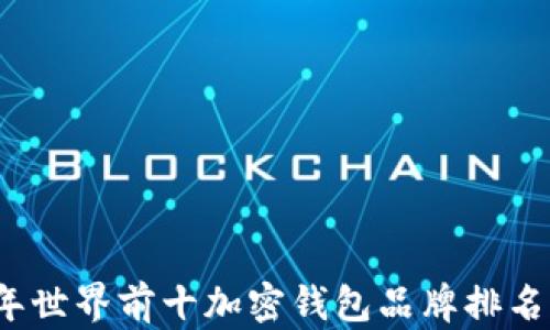 
2023年世界前十加密钱包品牌排名及分析