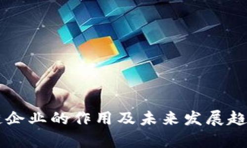 区块链企业的作用及未来发展趋势分析