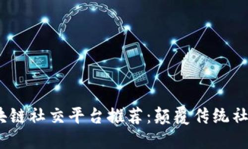 2023年区块链社交平台推荐：颠覆传统社交的新时代