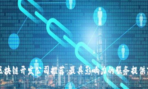 区块链开发公司推荐：最具影响力的服务提供商