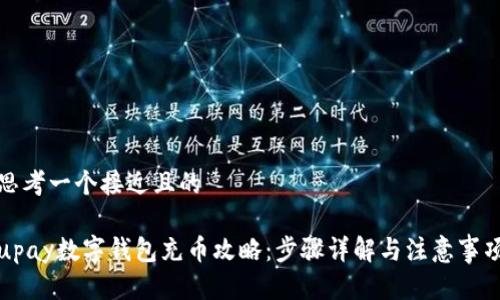 思考一个接近且的

upay数字钱包充币攻略：步骤详解与注意事项