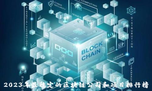   
2023年最稳定的区块链公司和项目排行榜