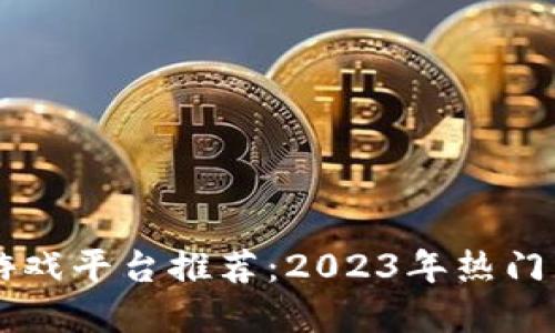 区块链技术推动的游戏平台推荐：2023年热门区块链网站游戏一览