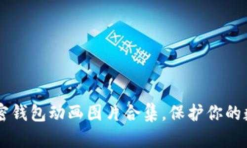 高清加密钱包动画图片合集，保护你的数字资产