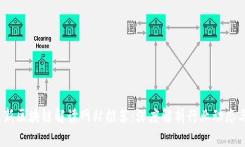 2023年最新区块链解读网站推荐：深度解析行业动态与技术趋势