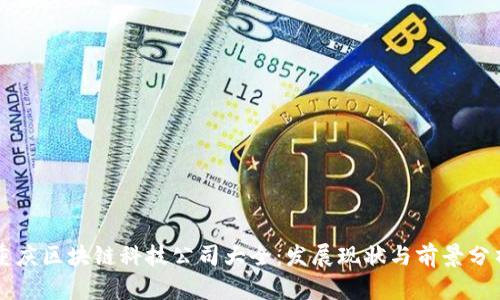 重庆区块链科技公司大全：发展现状与前景分析