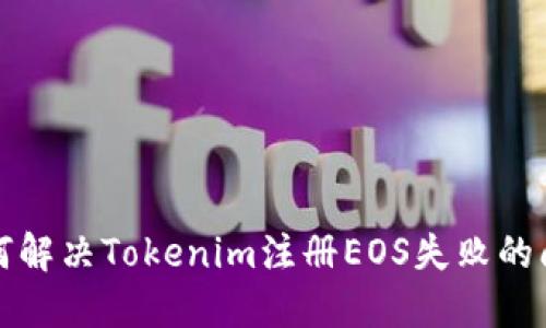 如何解决Tokenim注册EOS失败的问题