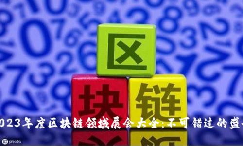 2023年度区块链领域展会大全：不可错过的盛会