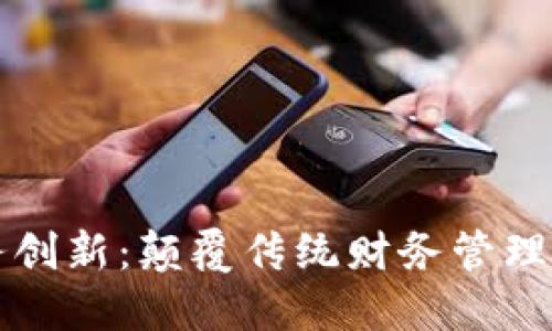 区块链财务创新：颠覆传统财务管理的未来趋势