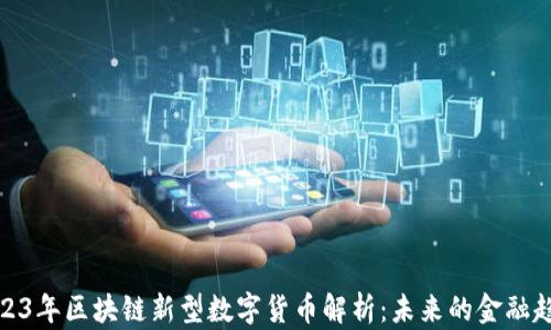 
2023年区块链新型数字货币解析：未来的金融趋势