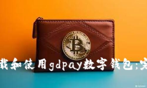 如何下载和使用gdpay数字钱包：完整指南