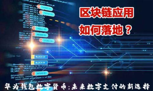 
华为钱包数字货币：未来数字支付的新选择