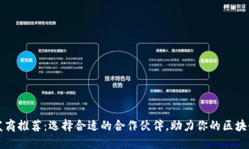 区块链开发商推荐：选择合适的合作伙伴，助力你的区块链项目成功