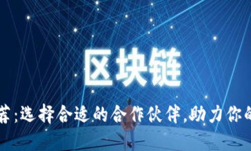 区块链开发商推荐：选择合适的合作伙伴，助力你的区块链项目成功