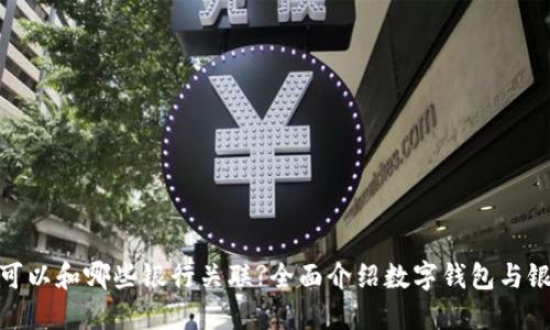 数字钱包可以和哪些银行关联?全面介绍数字钱包与银行的整合